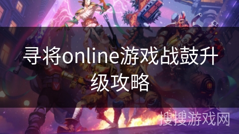 寻将online游戏战鼓升级攻略