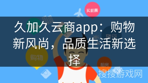久加久云商app：购物新风尚，品质生活新选择