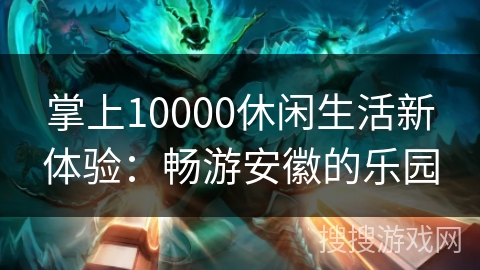 掌上10000休闲生活新体验：畅游安徽的乐园