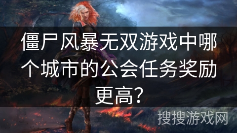 僵尸风暴无双游戏中哪个城市的公会任务奖励更高？