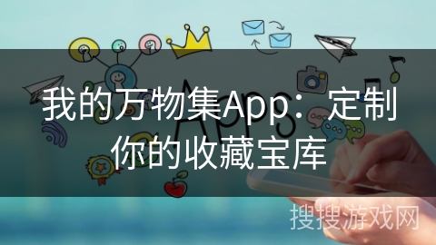 我的万物集App：定制你的收藏宝库