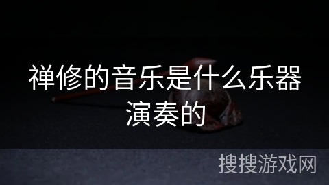 禅修的音乐是什么乐器演奏的