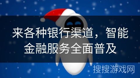 来各种银行渠道，智能金融服务全面普及