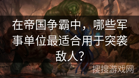 在帝国争霸中，哪些军事单位最适合用于突袭敌人？