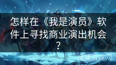 怎样在《我是演员》软件上寻找商业演出机会？