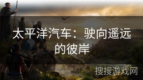 太平洋汽车：驶向遥远的彼岸