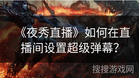 《夜秀直播》如何在直播间设置超级弹幕？