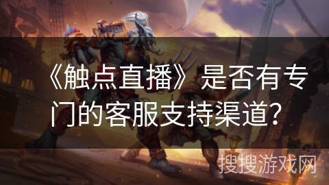 《触点直播》是否有专门的客服支持渠道？