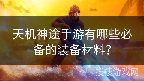 天机神途手游有哪些必备的装备材料？