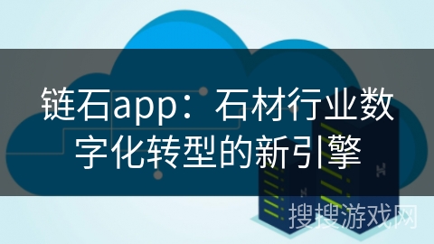 链石app：石材行业数字化转型的新引擎