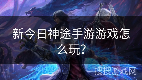 新今日神途手游游戏怎么玩？