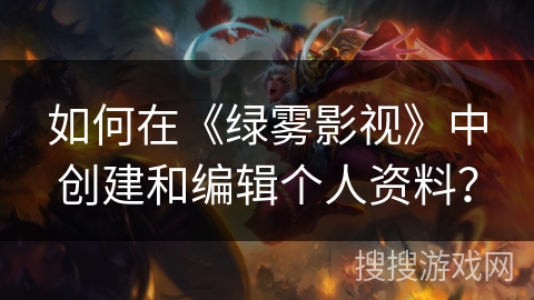 如何在《绿雾影视》中创建和编辑个人资料？