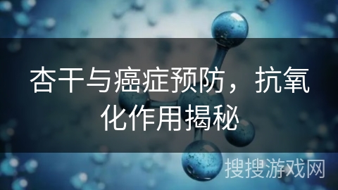 杏干与癌症预防，抗氧化作用揭秘