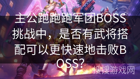 主公跑跑跑军团BOSS挑战中，是否有武将搭配可以更快速地击败BOSS？