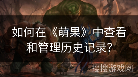 如何在《萌果》中查看和管理历史记录？