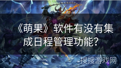 《萌果》软件有没有集成日程管理功能？