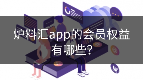 炉料汇app的会员权益有哪些？