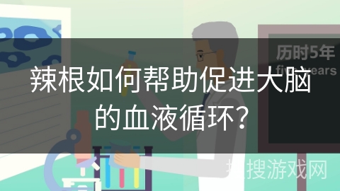 辣根如何帮助促进大脑的血液循环？