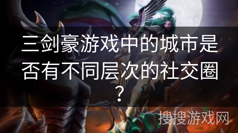 三剑豪游戏中的城市是否有不同层次的社交圈？