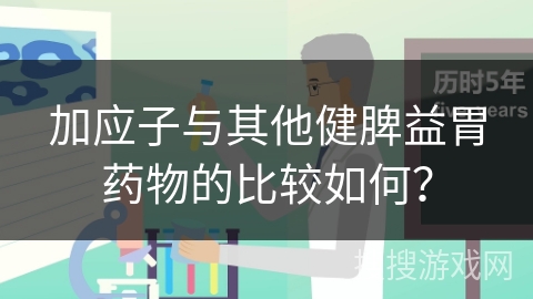 加应子与其他健脾益胃药物的比较如何？