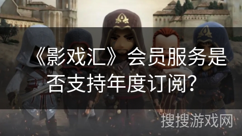 《影戏汇》会员服务是否支持年度订阅？