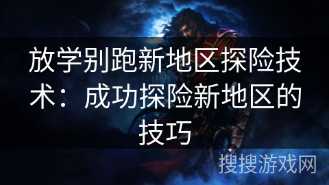 放学别跑新地区探险技术：成功探险新地区的技巧