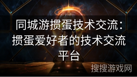 同城游掼蛋技术交流：掼蛋爱好者的技术交流平台
