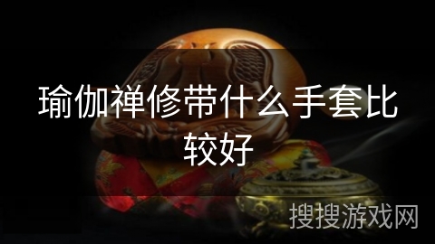 瑜伽禅修带什么手套比较好