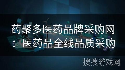 药聚多医药品牌采购网：医药品全线品质采购