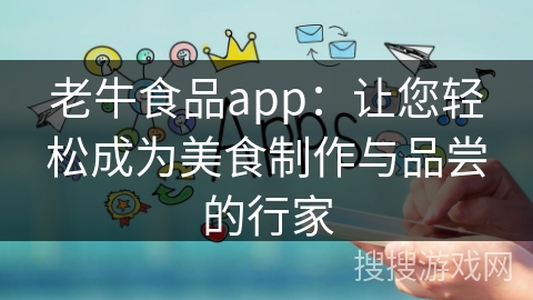 老牛食品app：让您轻松成为美食制作与品尝的行家