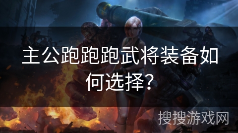 主公跑跑跑武将装备如何选择？