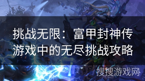 挑战无限：富甲封神传游戏中的无尽挑战攻略