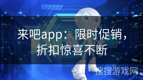 来吧app：限时促销，折扣惊喜不断