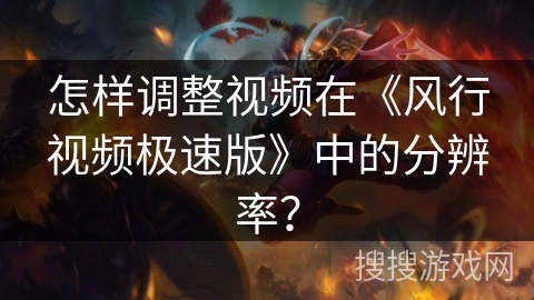 怎样调整视频在《风行视频极速版》中的分辨率？