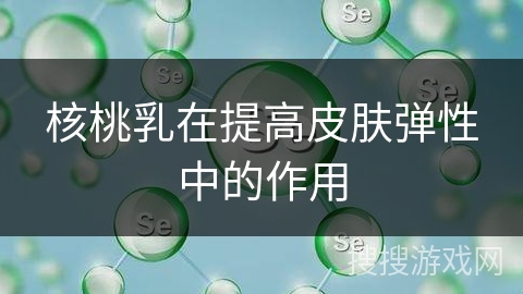 核桃乳在提高皮肤弹性中的作用