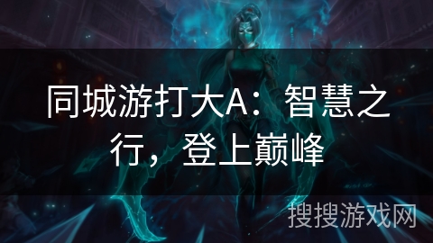 同城游打大A：智慧之行，登上巅峰