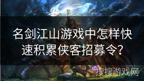 名剑江山游戏中怎样快速积累侠客招募令？