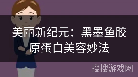 美丽新纪元：黑墨鱼胶原蛋白美容妙法