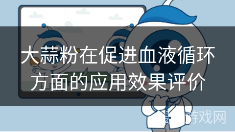 大蒜粉在促进血液循环方面的应用效果评价