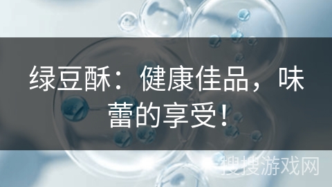 绿豆酥：健康佳品，味蕾的享受！