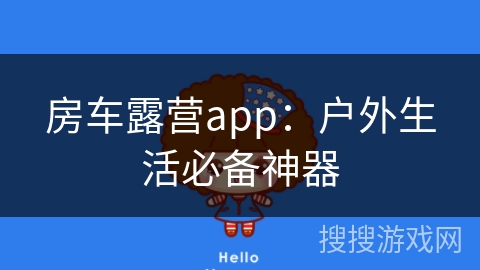 房车露营app：户外生活必备神器