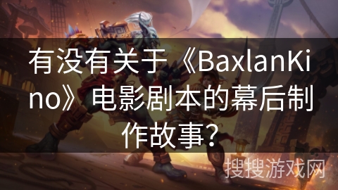 有没有关于《BaxlanKino》电影剧本的幕后制作故事？
