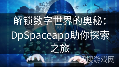 解锁数字世界的奥秘：DpSpaceapp助你探索之旅