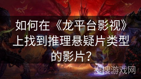 如何在《龙平台影视》上找到推理悬疑片类型的影片？