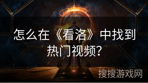 怎么在《看洛》中找到热门视频？