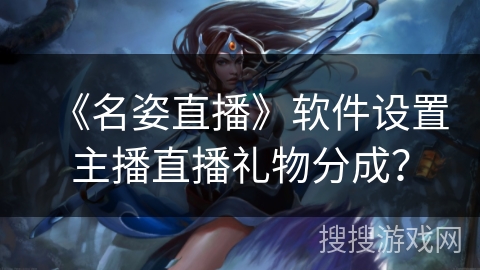 《名姿直播》软件设置主播直播礼物分成？