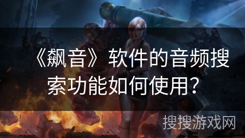 《飙音》软件的音频搜索功能如何使用？