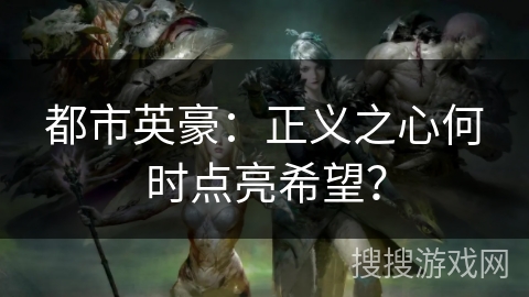 都市英豪：正义之心何时点亮希望？