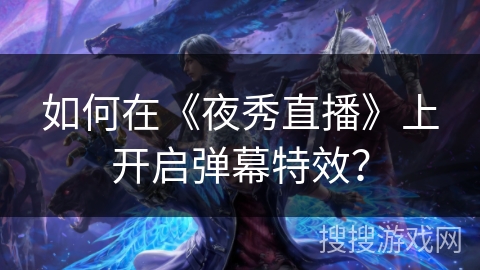 如何在《夜秀直播》上开启弹幕特效？
