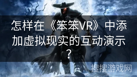 怎样在《笨笨VR》中添加虚拟现实的互动演示？